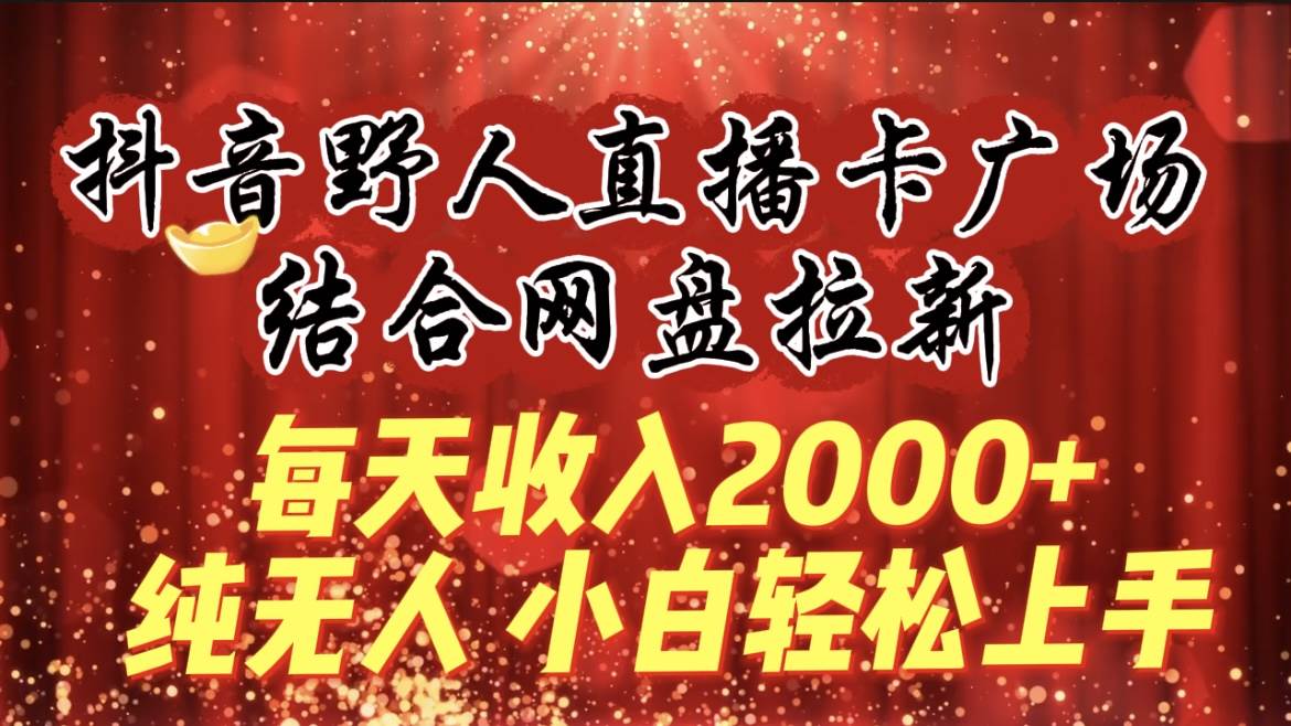 每天收入2000+，抖音野人直播卡广场，结合网盘拉新，纯无人，小白轻松上手-码豆资源站