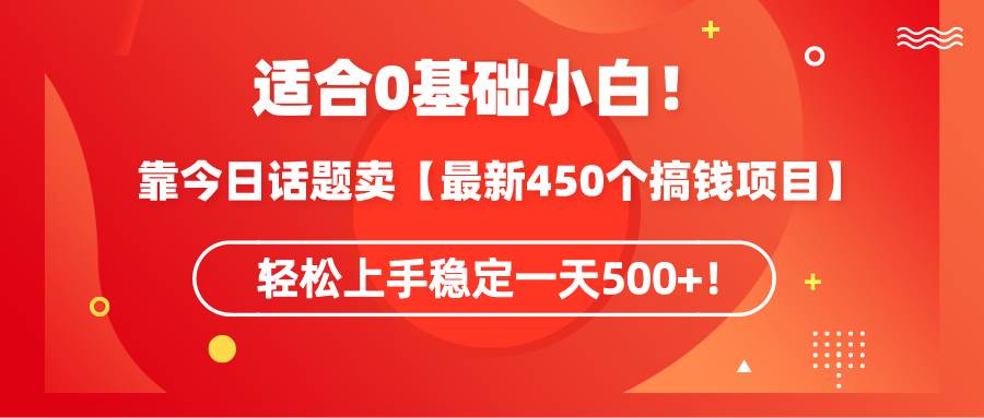 适合0基础小白！靠今日话题卖【最新450个搞钱方法】轻松上手稳定一天500+！-码豆资源站