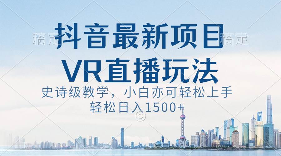抖音最新VR直播玩法，史诗级教学，小白也可轻松上手，轻松日入1500+-码豆资源站