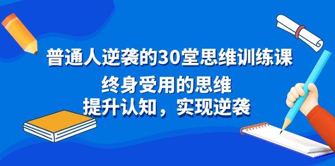 普通人逆袭的30堂思维训练课,终身受用的思维,提升认知,实现逆袭-码豆资源站
