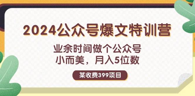 某收费399元-2024公众号爆文特训营：业余时间做个公众号 小而美 月入5位数-码豆资源站