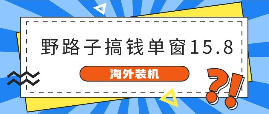 海外装机，野路子搞钱，单窗口15.8，已变现10000+-码豆资源站