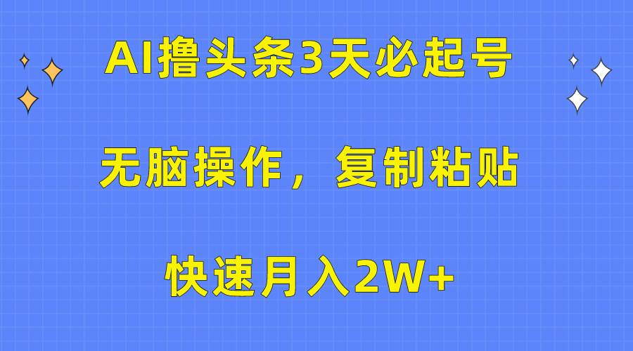 AI撸头条3天必起号,无脑操作3分钟1条,复制粘贴快速月入2W+-码豆资源站