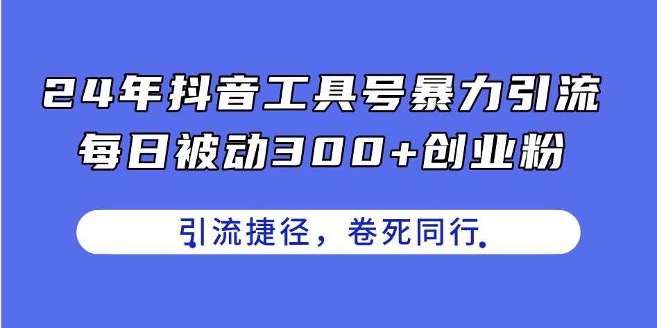 24年抖音工具号暴力引流，每日被动300+创业粉，创业粉捷径，卷死同行-码豆资源站