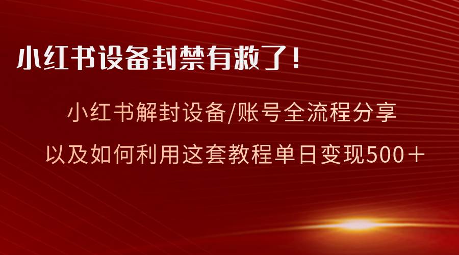 小红书设备及账号解封全流程分享，亲测有效，以及如何利用教程变现-码豆资源站