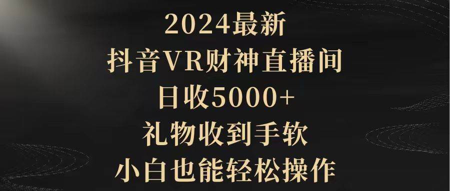 2024最新，抖音VR财神直播间，日收5000+，礼物收到手软，小白也能轻松操作-码豆资源站