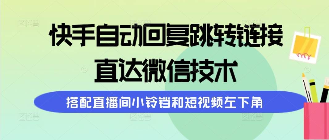 快手自动回复跳转链接，直达微信技术，搭配直播间小铃铛和短视频左下角-码豆资源站