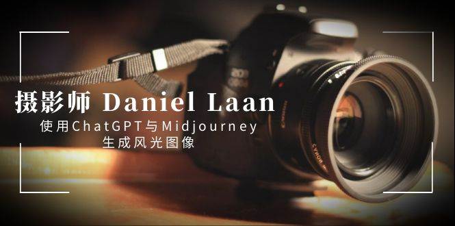 摄影师 Daniel Laan 使用ChatGPT与Midjourney生成风光图像-中英字幕-码豆资源站