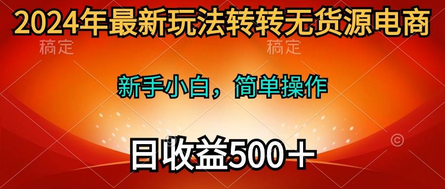 2024年最新玩法转转无货源电商，新手小白 简单操作，长期稳定 日收入500＋-码豆资源站