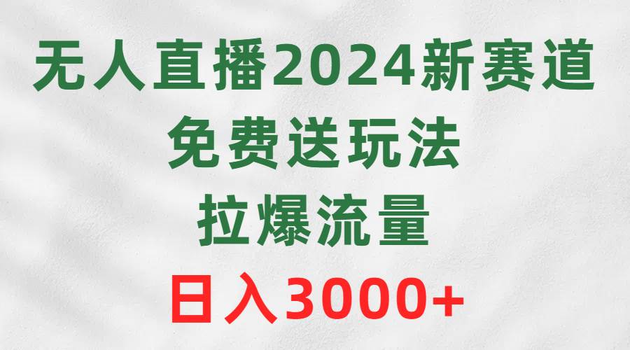 无人直播2024新赛道，免费送玩法，拉爆流量，日入3000+-码豆资源站