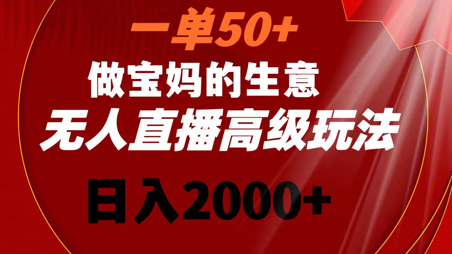 一单50+做宝妈的生意 无人直播高级玩法 日入2000+-码豆资源站
