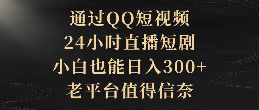 通过QQ短视频、24小时直播短剧，小白也能日入300+，老平台值得信赖-码豆资源站