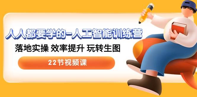 人人都要学的-人工智能训练营，落地实操 效率提升 玩转生图 (22节视频课)-码豆资源站