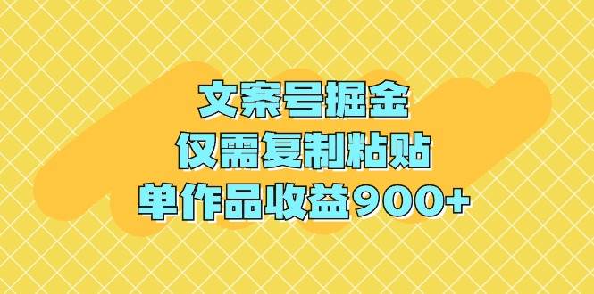 文案号掘金，仅需复制粘贴，单作品收益900+-码豆资源站