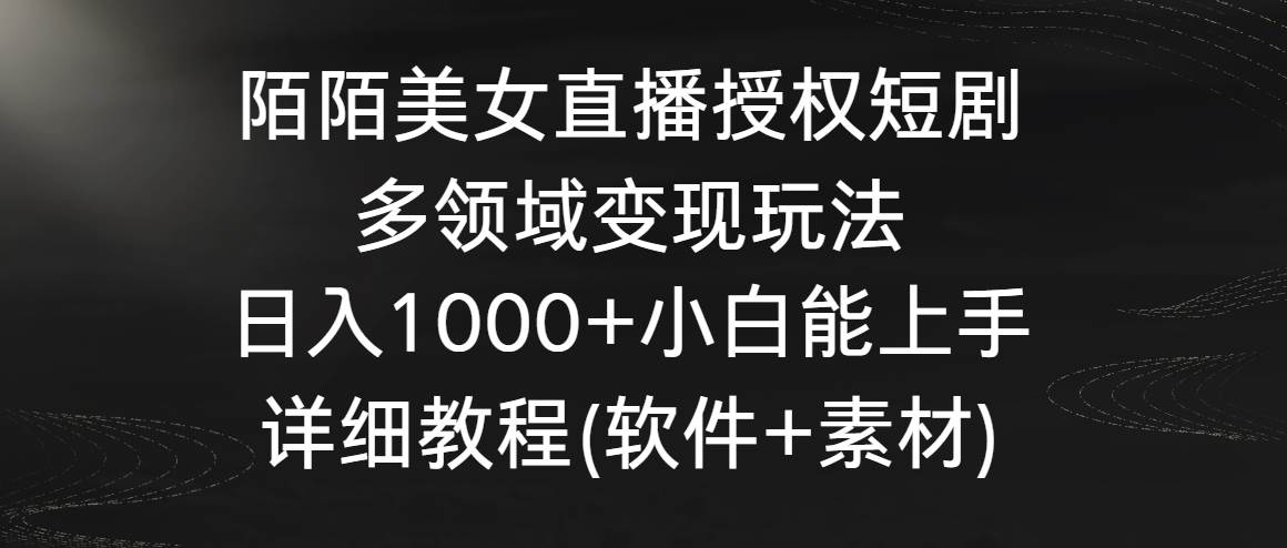 陌陌美女直播授权短剧，多领域变现玩法，日入1000+小白能上手，详细教程…-码豆资源站