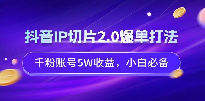 抖音IP切片2.0爆单打法，千粉账号5W收益，小白必备-码豆资源站