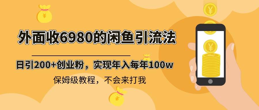 外面收费6980闲鱼引流法，日引200+创业粉，每天稳定2000+收益，保姆级教程-码豆资源站