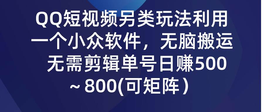QQ短视频另类玩法，利用一个小众软件，无脑搬运，无需剪辑单号日赚500～…-码豆资源站