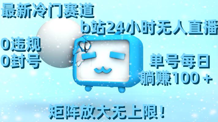 最新冷门赛道，b站24小时无人直播，0违规0封号，单号每日躺赚100＋，矩阵放大无上限！-码豆资源站