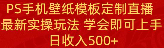PS手机壁纸模板定制直播  最新实操玩法 学会即可上手 日收入500+-码豆资源站