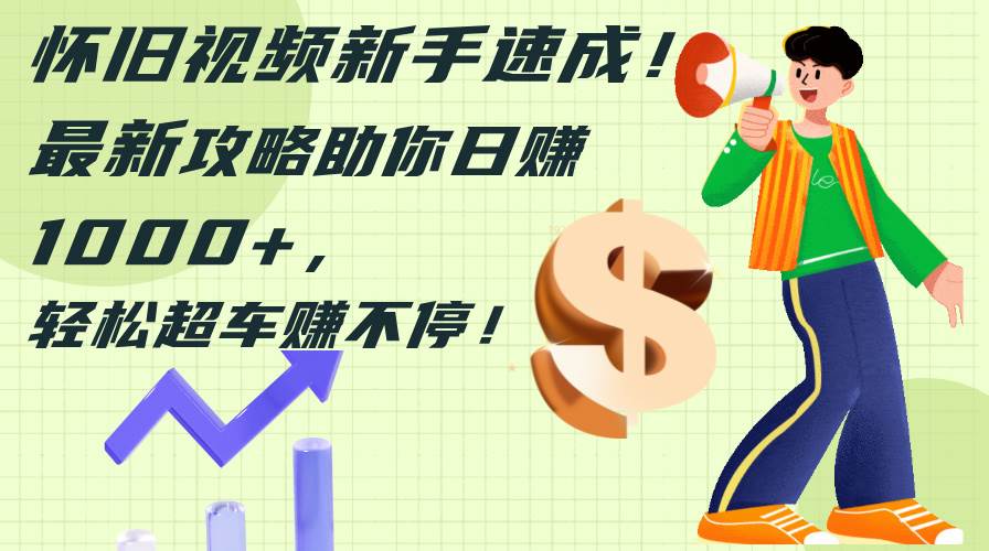 怀旧视频新手速成!最新攻略助你日赚1000+,轻松超车赚不停-码豆资源站