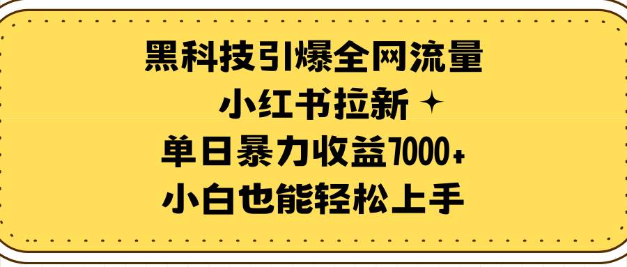 黑科技引爆全网流量小红书拉新，单日暴力收益7000+，小白也能轻松上手-码豆资源站