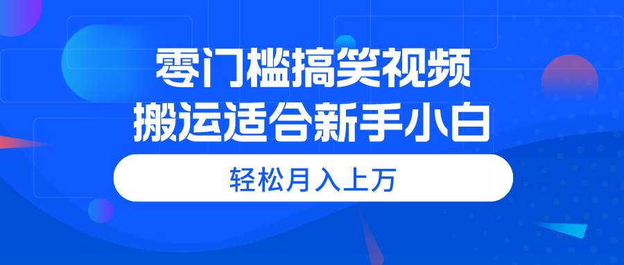 零门槛搞笑视频搬运，轻松月入上万，适合新手小白-码豆资源站