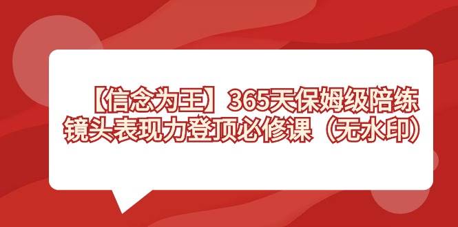 【信念 为王】365天-保姆级陪练，镜头表现力登顶必修课（无水印）-码豆资源站
