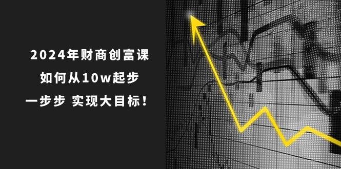 2024年 财商-创富课：如何从10w起步，一步步 实现大目标！-码豆资源站