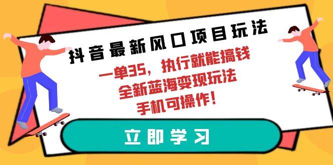 抖音最新风口项目玩法，一单35，执行就能搞钱 全新蓝海变现玩法 手机可操作-码豆资源站