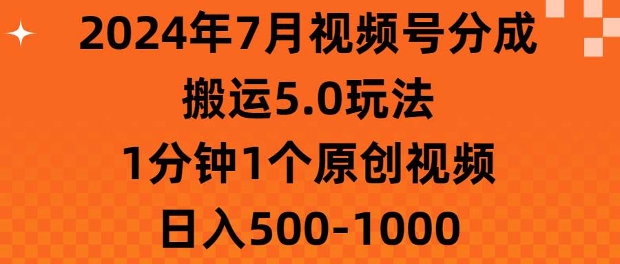 2024年7月视频号分成搬运5.0玩法，1分钟1个原创视频，日入500-1000-码豆资源站