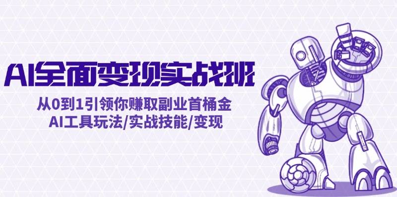 AI全面变现实操班：从0到1引领你赚取副业首桶金 AI工具玩法/实战技能/变现-码豆资源站