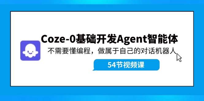 Coze-0基础开发 Agent智能体教程：不需要懂编程，做属于自己的对话机器人-码豆资源站