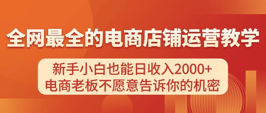电商店铺运营教学，新手小白也能日收入2000+，电商老板不愿意告诉你的机密-码豆资源站