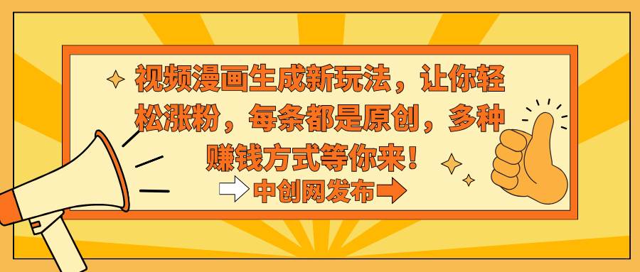 视频漫画生成新玩法，让你轻松涨粉，每条都是原创，多种赚钱方式等你来！-码豆资源站