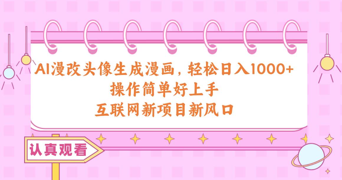 AI漫改头像生成漫画，轻松日入1000+，操作简单好上手，互联网新项目新风口-码豆资源站