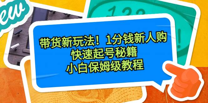 带货新玩法！1分钱新人购，快速起号秘籍！小白保姆级教程-码豆资源站