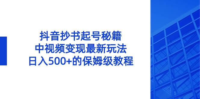 抖音抄书起号秘籍，中视频变现最新玩法，日入500+的保姆级教程！-码豆资源站