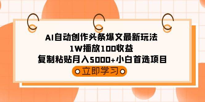 AI自动创作头条爆文最新玩法 1W播放100收益 复制粘贴月入5000+小白首选项目-码豆资源站
