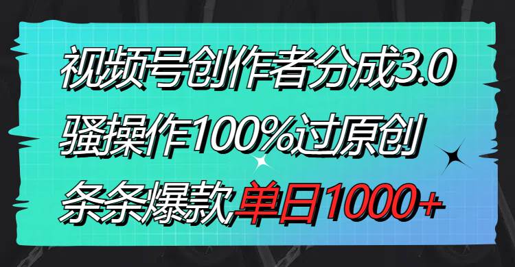 视频号创作者分成3.0玩法，骚操作100%过原创，条条爆款，单日1000+-码豆资源站