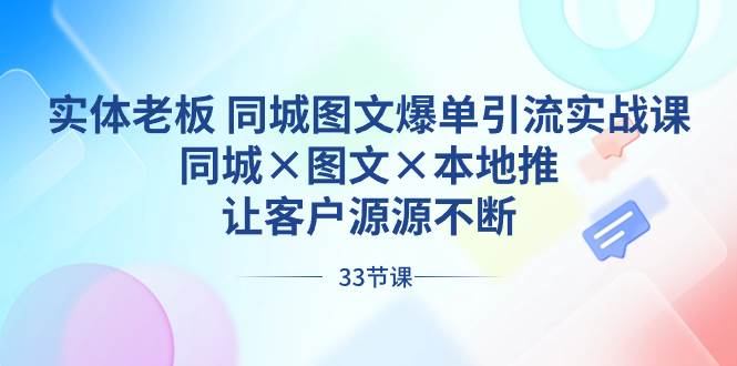 实体老板 同城图文爆单引流实战课，同城×图文×本地推，让客户源源不断-码豆资源站