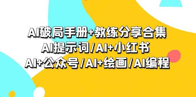 AI破局手册+教练分享合集：AI提示词/AI+小红书 /AI+公众号/AI+绘画/AI编程-码豆资源站