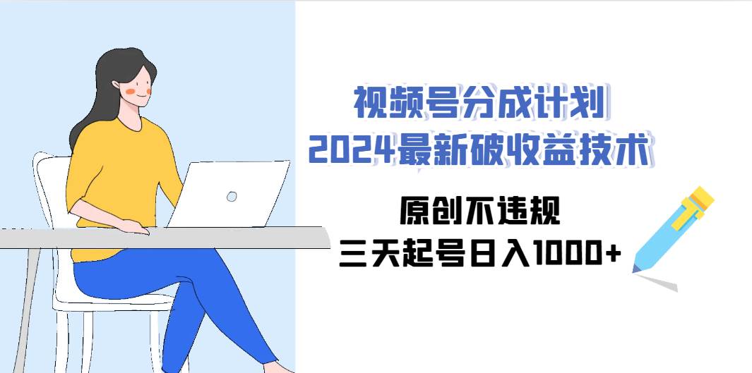 视频号分成计划2024最新破收益技术，原创不违规，三天起号日入1000+-码豆资源站