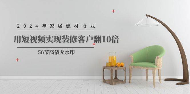 2024年家居建材行业，用短视频实现装修客户翻10倍（56节高清无水印）-码豆资源站