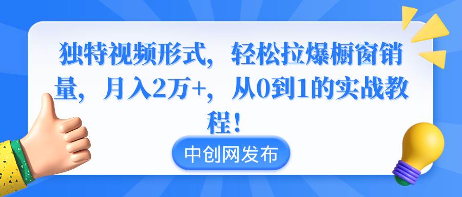 独特视频形式，轻松拉爆橱窗销量，月入2万+，从0到1的实战教程！-码豆资源站