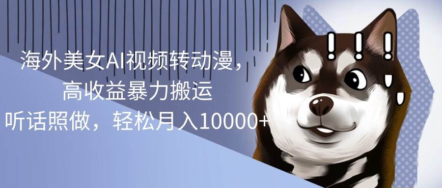 海外美女AI视频转动漫,高收益暴力搬运,听话照做,轻松月入10000+-码豆资源站