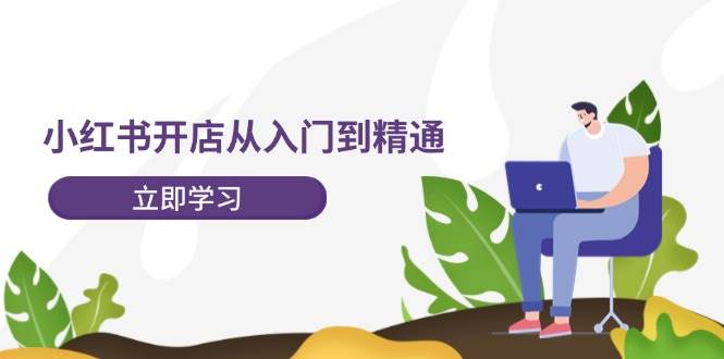 小红书开店从入门到精通，快速掌握小红书店铺运营，实现开店创收-202节课-码豆资源站