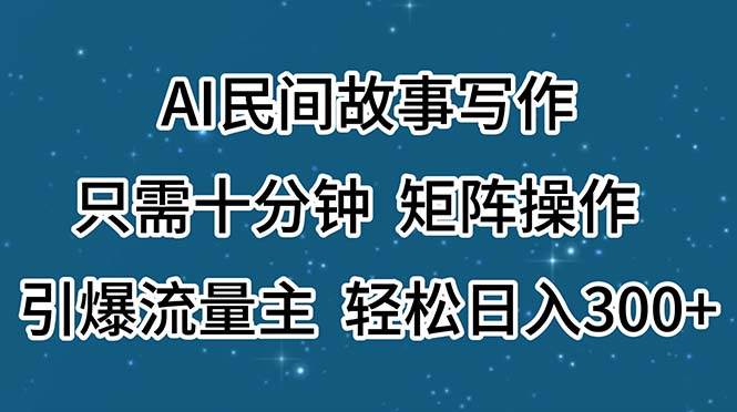 AI民间故事写作，只需十分钟，矩阵操作，引爆流量主，轻松日入300+-码豆资源站