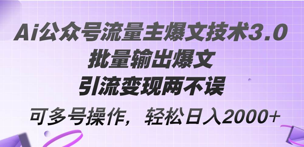 Ai公众号流量主爆文技术3.0，批量输出爆文，引流变现两不误，多号操作…-码豆资源站