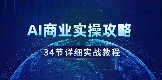 AI商业实操攻略，34节详细实战教程！-码豆资源站
